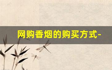 网购香烟的购买方式-香烟怎么购
