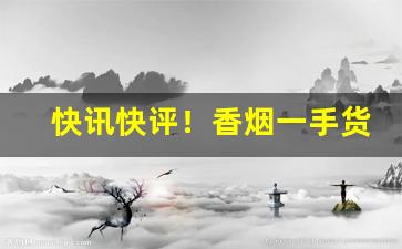 快讯快评！香烟一手货源厂家直销批发代理“不栉进士”