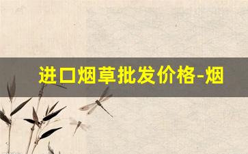 进口烟草批发价格-烟草全系列价格