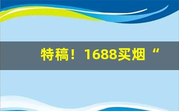 特稿！1688买烟“淡乎寡味”