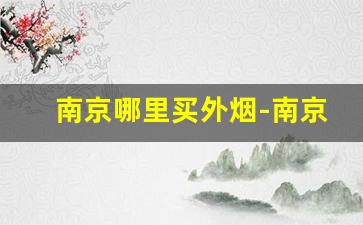 南京哪里买外烟-南京能买到外烟吗