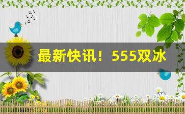 最新快讯！555双冰烟草进价多少一条“百折不回”