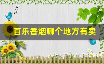 百乐香烟哪个地方有卖-百乐香烟在哪卖