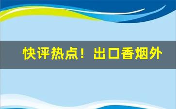 快评热点！出口香烟外烟批发一手货源物流稳定“犯上作乱”