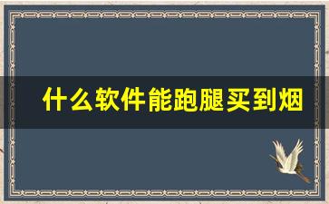 什么软件能跑腿买到烟-哪个软件有烟买