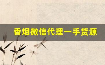 香烟微信代理一手货源到付推荐-香烟挣钱套路