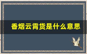 香烟云霄货是什么意思-云霄香烟国家不查吗