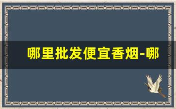 哪里批发便宜香烟-哪里有正规香烟卖