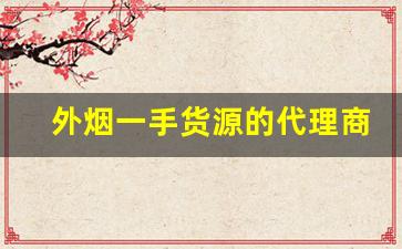 外烟一手货源的代理商-烟具海外仓一件代发市场价