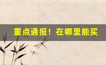 重点通报！在哪里能买到好的香烟“百发百中”