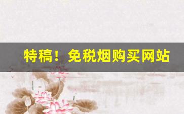 特稿！免税烟购买网站“弃旧图新”