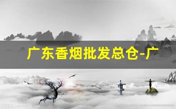 广东香烟批发总仓-广东新品香烟投放