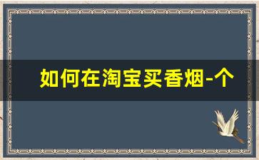 如何在淘宝买香烟-个人如何买香烟