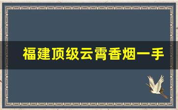 福建顶级云霄香烟一手货源联系方式-云霄香烟在哪里产