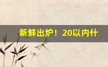 新鲜出炉！20以内什么烟劲最大“诚惶诚恐”