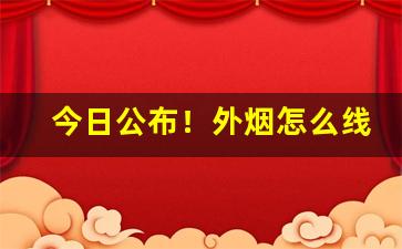 今日公布！外烟怎么线上宣传销售“除暴安良”