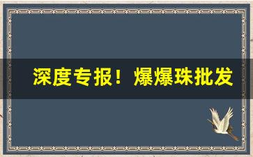 深度专报！爆爆珠批发一手货源“草木摇落”