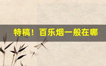 特稿！百乐烟一般在哪个商店可以买“备豫不虞”