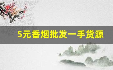 5元香烟批发一手货源哪里买-5元香烟批发什么地方有