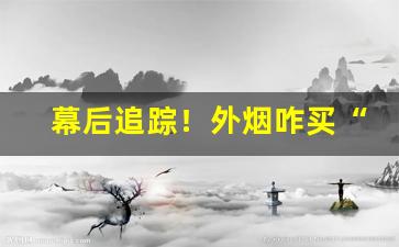 幕后追踪！外烟咋买“分文不取”