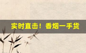 实时直击！香烟一手货源批发厂家：香烟批发市场“出奇取胜”