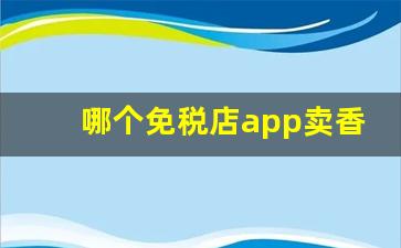 哪个免税店app卖香烟-哪里免税店香烟便宜