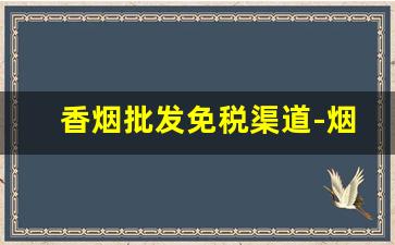 香烟批发免税渠道-烟免税批发