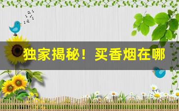 独家揭秘！买香烟在哪个网站买是正品“妒贤疾能”