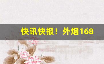 快讯快报！外烟1688微商货源网在哪下载“沉鱼落雁”
