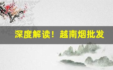 深度解读！越南烟批发哪里有“骑虎难下”