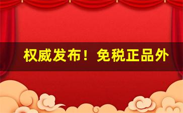 权威发布！免税正品外烟代购网官网软件“缠夹不清”