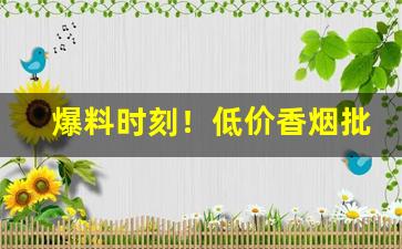 爆料时刻！低价香烟批发代理一手总仓“一成不变”