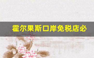 霍尔果斯口岸免税店必买清单-霍尔果斯免税店必买清单推荐