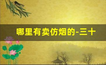 哪里有卖仿烟的-三十左右难卖的烟