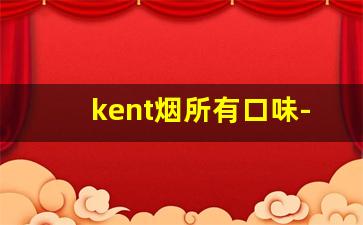 kent烟所有口味-kent香烟哪一款是甜口的