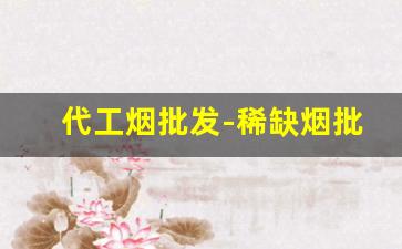 代工烟批发-稀缺烟批发