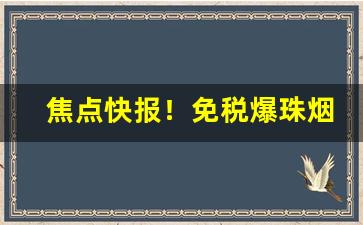 焦点快报！免税爆珠烟货源“悲欢合散”