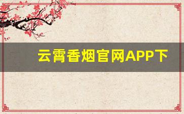 云霄香烟官网APP下载地址-云霄烟官方账号