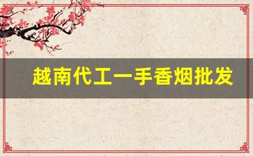 越南代工一手香烟批发代理-买到越南代工香烟