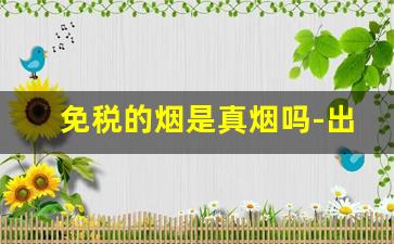 免税的烟是真烟吗-出口免税烟是正品烟吗