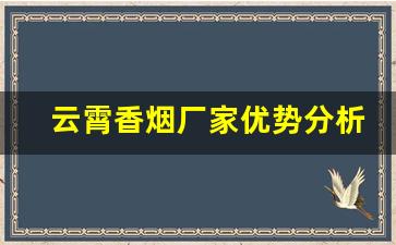 云霄香烟厂家优势分析