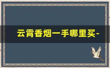 云霄香烟一手哪里买-云霄烟30元一条批发