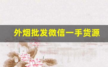 外烟批发微信一手货源去哪找正品外烟批发厂家直销-怎么找卖外烟的供货商