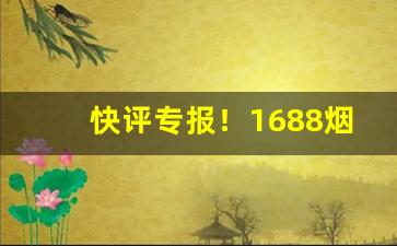 快评专报！1688烟丝批发网“卑礼厚币”