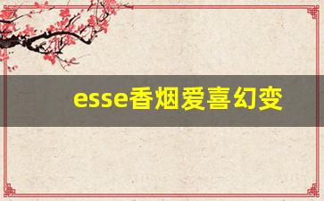 esse香烟爱喜幻变-esse爱喜官方旗舰店烟