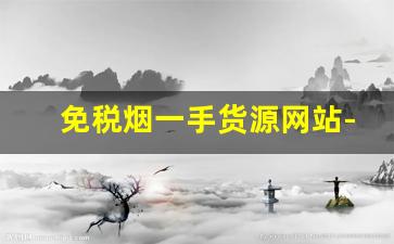 免税烟一手货源网站-免税烟哪里可以批发