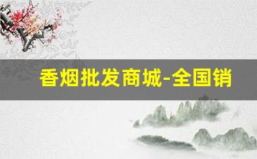 香烟批发商城-全国销量最好10款烟